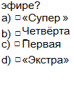 Подпись: эфире?  а) □	«Супер »  b) □	Четвёртая  с) □	Первая  d) □	«Экстра»